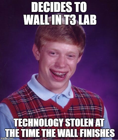 Bad Luck Brian Meme | DECIDES TO WALL IN T3 LAB; TECHNOLOGY STOLEN AT THE TIME THE WALL FINISHES | image tagged in memes,bad luck brian | made w/ Imgflip meme maker