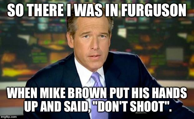 SO THERE I WAS IN FURGUSON WHEN MIKE BROWN PUT HIS HANDS UP AND SAID, "DON'T SHOOT". | made w/ Imgflip meme maker