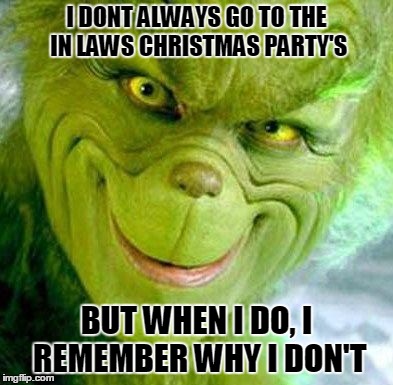 The Grinch |  I DONT ALWAYS GO TO THE IN LAWS CHRISTMAS PARTY'S; BUT WHEN I DO, I REMEMBER WHY I DON'T | image tagged in the grinch,grinch,christmas | made w/ Imgflip meme maker