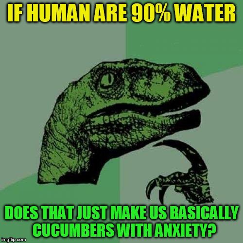 Philosoraptor Meme | IF HUMAN ARE 90% WATER; DOES THAT JUST MAKE US BASICALLY  CUCUMBERS WITH ANXIETY? | image tagged in memes,philosoraptor,humans made of water,cucumbers,anxiety,laughs | made w/ Imgflip meme maker