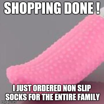 Booties | SHOPPING DONE ! I JUST ORDERED NON SLIP SOCKS FOR THE ENTIRE FAMILY | image tagged in merry christmas | made w/ Imgflip meme maker