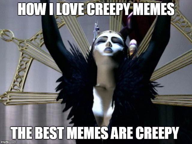 I Love Creepy Memes | HOW I LOVE CREEPY MEMES; THE BEST MEMES ARE CREEPY | image tagged in meme memes creepy love | made w/ Imgflip meme maker
