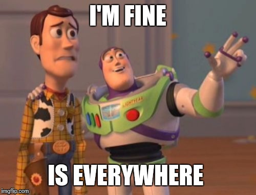 X, X Everywhere | I'M FINE; IS EVERYWHERE | image tagged in memes,x x everywhere | made w/ Imgflip meme maker