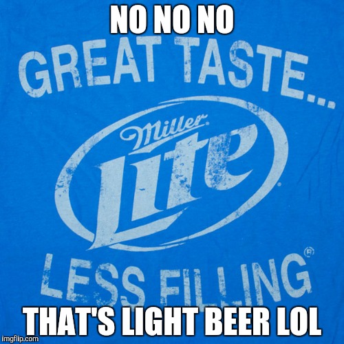NO NO NO THAT'S LIGHT BEER LOL | made w/ Imgflip meme maker
