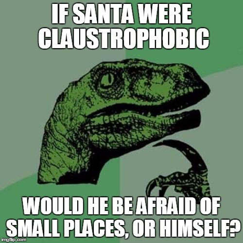 If Santa Was Claustrophobic... | IF SANTA WERE CLAUSTROPHOBIC; WOULD HE BE AFRAID OF SMALL PLACES, OR HIMSELF? | image tagged in memes,philosoraptor,santa claus,claustrophobia,or is he afraid of mrs claus | made w/ Imgflip meme maker