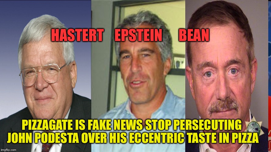 Pizzagate is Fake News with No reason to investigate  | HASTERT    EPSTEIN      BEAN; PIZZAGATE IS FAKE NEWS STOP PERSECUTING JOHN PODESTA OVER HIS ECCENTRIC TASTE IN PIZZA | image tagged in pizzagate,pizza,john podesta,fake news,conspiracy | made w/ Imgflip meme maker