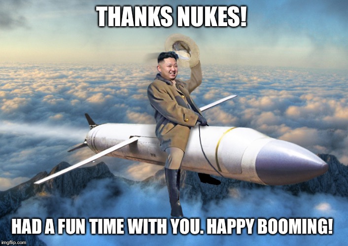 KIM JONG UN | THANKS NUKES! HAD A FUN TIME WITH YOU. HAPPY BOOMING! | image tagged in kim jong un | made w/ Imgflip meme maker