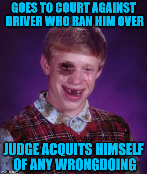 Beat-up Bad Luck Brian | GOES TO COURT AGAINST DRIVER WHO RAN HIM OVER; JUDGE ACQUITS HIMSELF OF ANY WRONGDOING | image tagged in beat-up bad luck brian | made w/ Imgflip meme maker