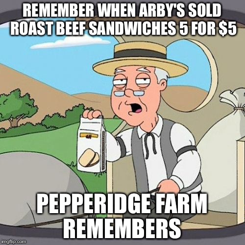 Pepperidge Farm Remembers | REMEMBER WHEN ARBY'S SOLD ROAST BEEF SANDWICHES 5 FOR $5; PEPPERIDGE FARM REMEMBERS | image tagged in memes,pepperidge farm remembers | made w/ Imgflip meme maker