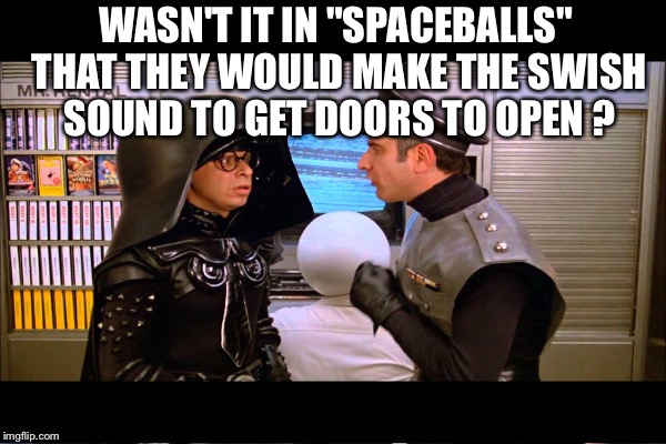 WASN'T IT IN "SPACEBALLS" THAT THEY WOULD MAKE THE SWISH SOUND TO GET DOORS TO OPEN ? | made w/ Imgflip meme maker