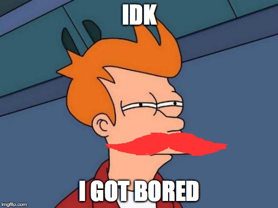 Futurama Fry | IDK; I GOT BORED | image tagged in memes,futurama fry | made w/ Imgflip meme maker