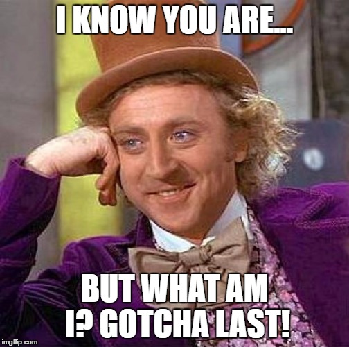 Creepy Condescending Wonka Meme | I KNOW YOU ARE... BUT WHAT AM I? GOTCHA LAST! | image tagged in memes,creepy condescending wonka | made w/ Imgflip meme maker