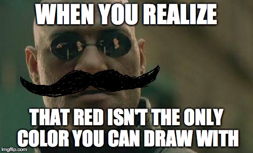 Matrix Morpheus | WHEN YOU REALIZE; THAT RED ISN'T THE ONLY COLOR YOU CAN DRAW WITH | image tagged in memes,matrix morpheus | made w/ Imgflip meme maker