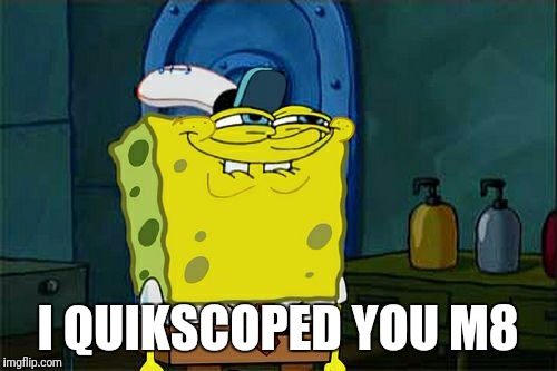 Don't You Squidward | I QUIKSCOPED YOU M8 | image tagged in memes,dont you squidward | made w/ Imgflip meme maker