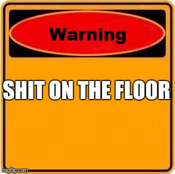 Warning Sign Meme | SHIT ON THE FLOOR | image tagged in memes,warning sign | made w/ Imgflip meme maker