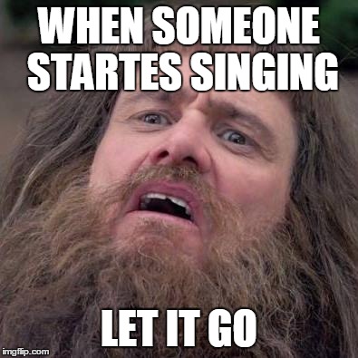 Dumb Bruh | WHEN SOMEONE STARTES SINGING; LET IT GO | image tagged in dumb bruh | made w/ Imgflip meme maker