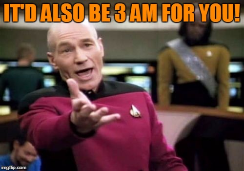 Picard Wtf Meme | IT'D ALSO BE 3 AM FOR YOU! | image tagged in memes,picard wtf | made w/ Imgflip meme maker