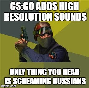 Counter Strike  | CS:GO ADDS HIGH RESOLUTION SOUNDS; ONLY THING YOU HEAR IS SCREAMING RUSSIANS | image tagged in counter strike | made w/ Imgflip meme maker