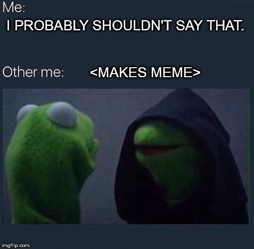 Evil Kermit | I PROBABLY SHOULDN'T SAY THAT. <MAKES MEME> | image tagged in evil kermit,memes,so true memes | made w/ Imgflip meme maker