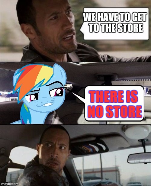 The Rock Driving MLP | WE HAVE TO GET TO THE STORE; THERE IS NO STORE | image tagged in the rock driving mlp | made w/ Imgflip meme maker