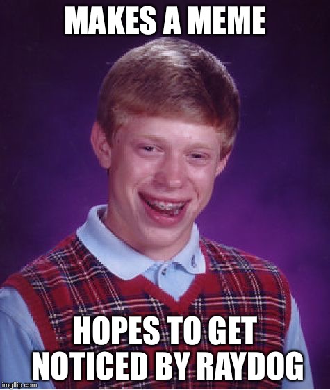 Bad Luck Brian | MAKES A MEME; HOPES TO GET NOTICED BY RAYDOG | image tagged in memes,bad luck brian | made w/ Imgflip meme maker