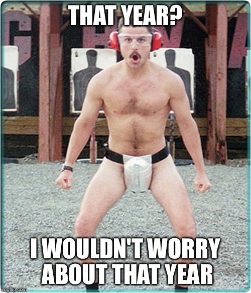 supertroopers | THAT YEAR? I WOULDN'T WORRY ABOUT THAT YEAR | image tagged in supertroopers | made w/ Imgflip meme maker