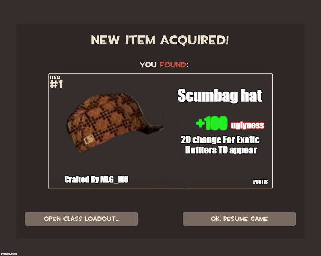 You got tf2 shit | Scumbag
hat; +100; uglyness; 20 change For Exotic Buttters TO appear; Crafted By MLG_M8; POOTIS | image tagged in you got tf2 shit,scumbag | made w/ Imgflip meme maker