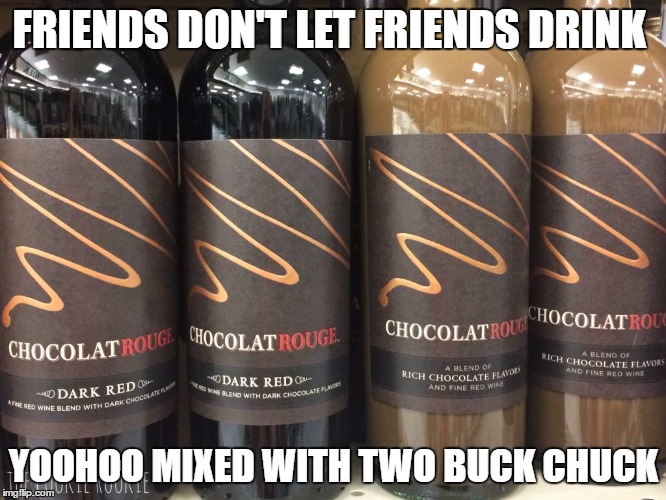 Chocolate Wine | FRIENDS DON'T LET FRIENDS DRINK; YOOHOO MIXED WITH TWO BUCK CHUCK | image tagged in wine | made w/ Imgflip meme maker