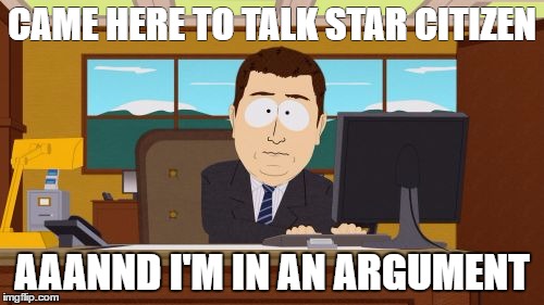 Aaaaand Its Gone Meme | CAME HERE TO TALK STAR CITIZEN; AAANND I'M IN AN ARGUMENT | image tagged in memes,aaaaand its gone | made w/ Imgflip meme maker