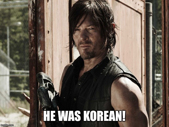 Walking Dead - Daryl | HE WAS KOREAN! | image tagged in walking dead - daryl | made w/ Imgflip meme maker