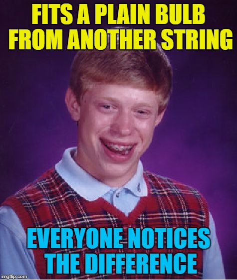 Bad Luck Brian Meme | FITS A PLAIN BULB FROM ANOTHER STRING EVERYONE NOTICES THE DIFFERENCE | image tagged in memes,bad luck brian | made w/ Imgflip meme maker
