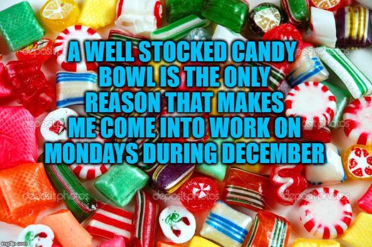 mondays | A WELL STOCKED CANDY BOWL IS THE ONLY REASON THAT MAKES ME COME INTO WORK ON MONDAYS DURING DECEMBER | image tagged in christmas candy diffuser blend,monday,funny memes,work,holidays | made w/ Imgflip meme maker