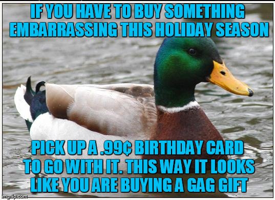 Feel awkward no more | IF YOU HAVE TO BUY SOMETHING EMBARRASSING THIS HOLIDAY SEASON; PICK UP A .99¢ BIRTHDAY CARD TO GO WITH IT. THIS WAY IT LOOKS LIKE YOU ARE BUYING A GAG GIFT | image tagged in memes,actual advice mallard | made w/ Imgflip meme maker