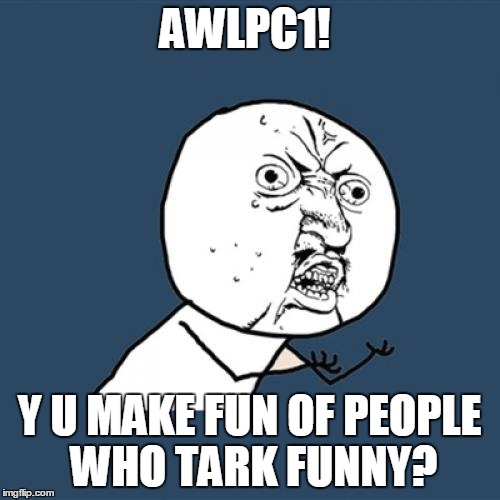Y U No Meme | AWLPC1! Y U MAKE FUN OF PEOPLE WHO TARK FUNNY? | image tagged in memes,y u no | made w/ Imgflip meme maker