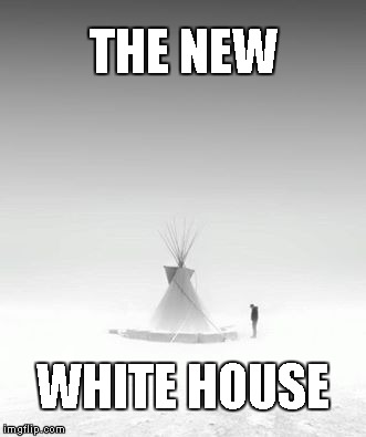 The New White House | THE NEW; WHITE HOUSE | image tagged in standing rock,white house,peace | made w/ Imgflip meme maker