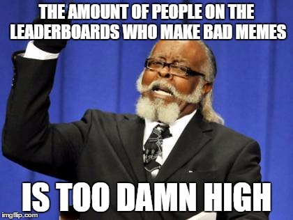 Too Damn High Meme | THE AMOUNT OF PEOPLE ON THE LEADERBOARDS WHO MAKE BAD MEMES; IS TOO DAMN HIGH | image tagged in too damn high,bad memes,raydog,no offense raydog,if you read this,funny | made w/ Imgflip meme maker