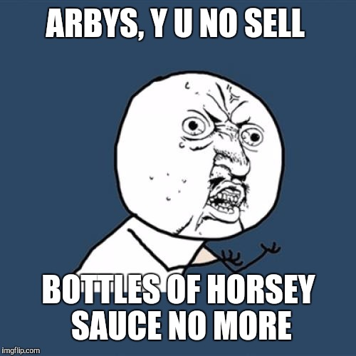 Y U No Meme | ARBYS, Y U NO SELL BOTTLES OF HORSEY SAUCE NO MORE | image tagged in memes,y u no | made w/ Imgflip meme maker