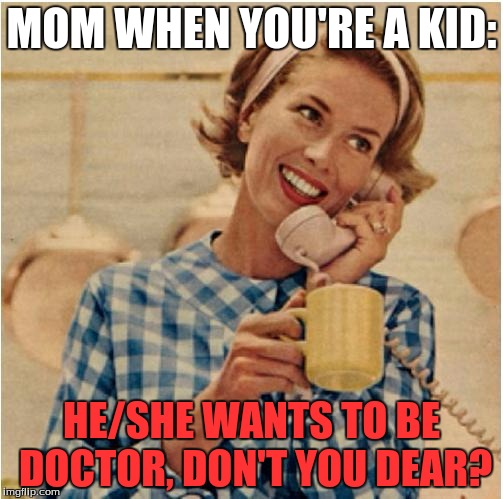 innocent mom | MOM WHEN YOU'RE A KID:; HE/SHE WANTS TO BE DOCTOR, DON'T YOU DEAR? | image tagged in innocent mom | made w/ Imgflip meme maker