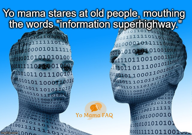 Why are the old and feeble so sick and tired of yo mama? | Yo mama stares at old people, mouthing the words "information superhighway." | image tagged in yo mama,yo mama joke | made w/ Imgflip meme maker