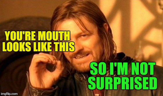 One Does Not Simply Meme | YOU'RE MOUTH LOOKS LIKE THIS SO I'M NOT SURPRISED | image tagged in memes,one does not simply | made w/ Imgflip meme maker