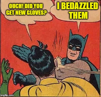 Gotta Watch Out For That Crafty Batman | OUCH! DID YOU GET NEW GLOVES? I BEDAZZLED THEM | image tagged in memes,batman slapping robin | made w/ Imgflip meme maker