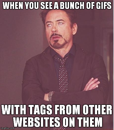 Could you at least try to hide your repost just a little? | WHEN YOU SEE A BUNCH OF GIFS; WITH TAGS FROM OTHER WEBSITES ON THEM | image tagged in memes,face you make robert downey jr | made w/ Imgflip meme maker