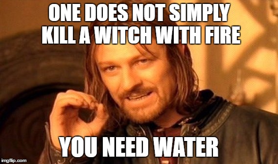 ONE DOES NOT SIMPLY KILL A WITCH WITH FIRE YOU NEED WATER | image tagged in memes,one does not simply | made w/ Imgflip meme maker