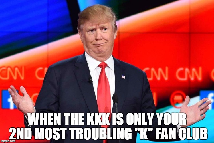 WHEN THE KKK IS ONLY YOUR 2ND MOST TROUBLING "K" FAN CLUB | made w/ Imgflip meme maker