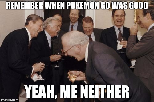 Laughing Men In Suits | REMEMBER WHEN POKEMON GO WAS GOOD; YEAH, ME NEITHER | image tagged in memes,laughing men in suits | made w/ Imgflip meme maker