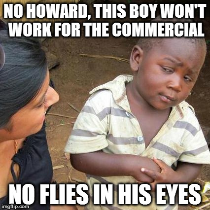 Third World Skeptical Kid | NO HOWARD, THIS BOY WON'T WORK FOR THE COMMERCIAL; NO FLIES IN HIS EYES | image tagged in memes,third world skeptical kid | made w/ Imgflip meme maker