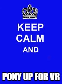 Keep Calm and Enrolling Medicaid Members | PONY UP FOR VR | image tagged in keep calm and enrolling medicaid members | made w/ Imgflip meme maker