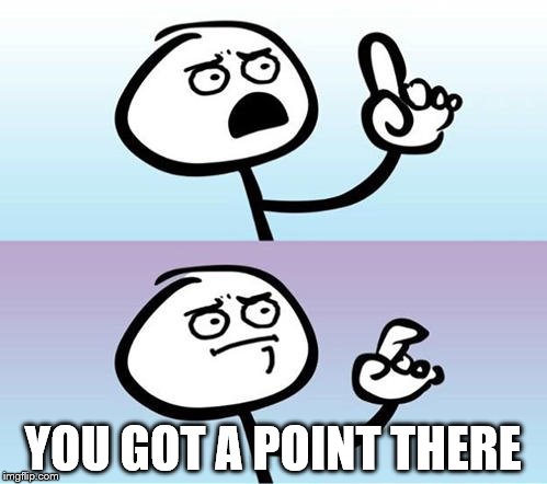 YOU GOT A POINT THERE | made w/ Imgflip meme maker