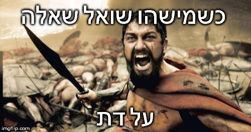 Sparta Leonidas Meme | כשמישהו שואל שאלה; על דת | image tagged in memes,sparta leonidas | made w/ Imgflip meme maker