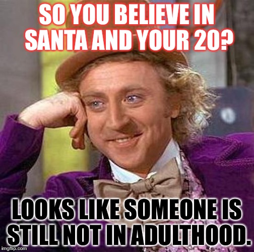 Creepy Condescending Wonka Meme | SO YOU BELIEVE IN SANTA AND YOUR 20? LOOKS LIKE SOMEONE IS STILL NOT IN ADULTHOOD. | image tagged in memes,creepy condescending wonka | made w/ Imgflip meme maker